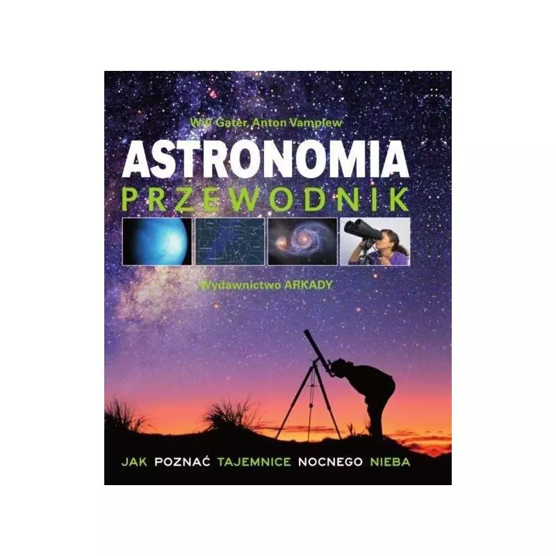 ASTRONOMIA PRZEWODNIK. JAK POZNAĆ TAJEMNICE NOCNEGO NIEBA Anton Vamplew, Will Gater - Arkady