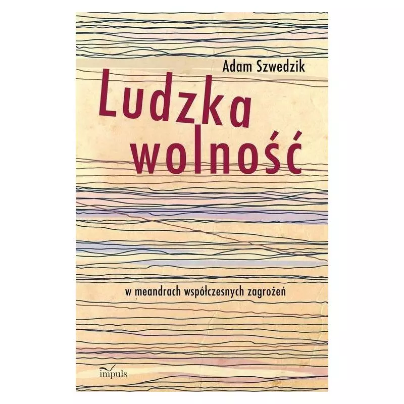 LUDZKA WOLNOŚĆ W MEANDRACH WSPÓŁCZESNYCH ZAGROŻEŃ Adam Szwedzik - Impuls