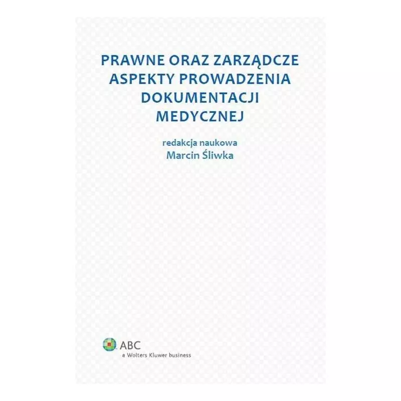 PRAWNE ORAZ ZARZĄDCZE ASPEKTY PROWADZENIA DOKUMENTACJI MEDYCZNEJ Marcin Śliwka - Wolters Kluwer