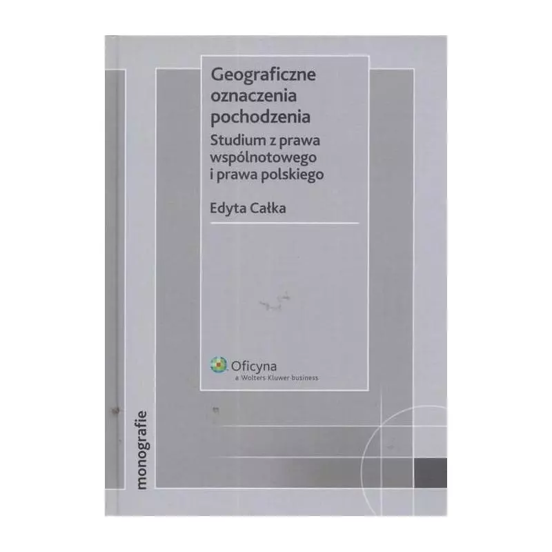 GEOGRAFICZNE OZNACZENIA POCHODZENIA STUDIUM Z PRAWA WSPÓLNOTOWEGO I PRAWA POLSKIEGO Edyta Całka - Wolters Kluwer