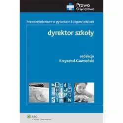 DYREKTOR SZKOŁY. PRAWO OŚWIATOWE W PYTANIACH I ODPOWIEDZIACH Krzysztof Gawroński - Wolters Kluwer