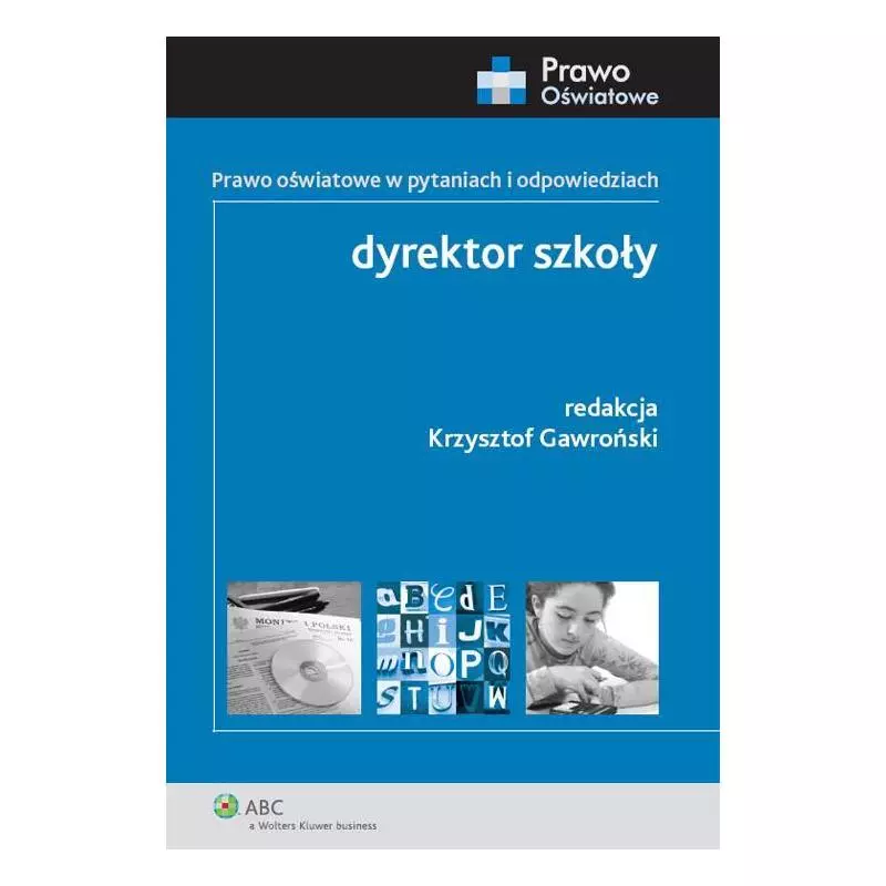 DYREKTOR SZKOŁY. PRAWO OŚWIATOWE W PYTANIACH I ODPOWIEDZIACH Krzysztof Gawroński - Wolters Kluwer