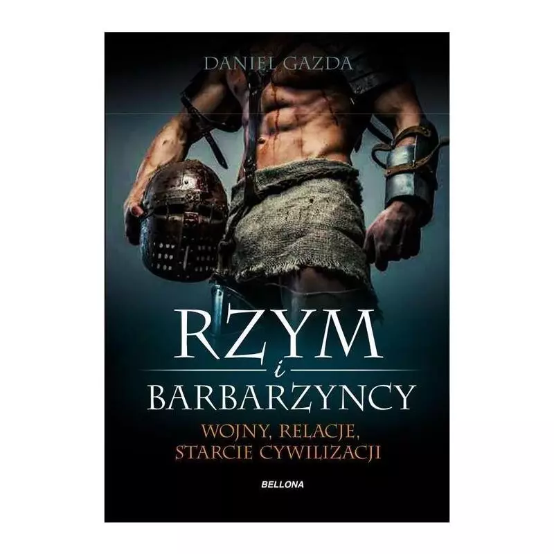 RZYM I BARBARZYŃCY WOJNY, RELACJE, STARCIE CYWILIZACJI Daniel Gazda - Bellona RZYM I BARBARZYŃCY WOJNY, RELACJE, STARCIE CYWILIZACJI Daniel Gazda - Bellona