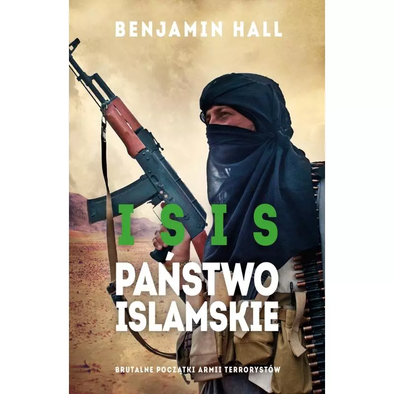 ISIS PAŃSTWO ISLAMSKIE BRUTALNE POCZĄTKI ARMII TERRORYSTÓW Benjamin Hall - Muza