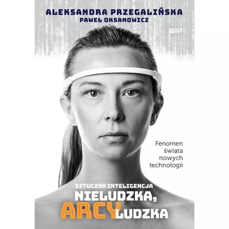 SZTUCZNA INTELIGENCJA NIELUDZKA ARCYLUDZKA Aleksandra Przegalińska, Paweł Oksanowicz - Znak