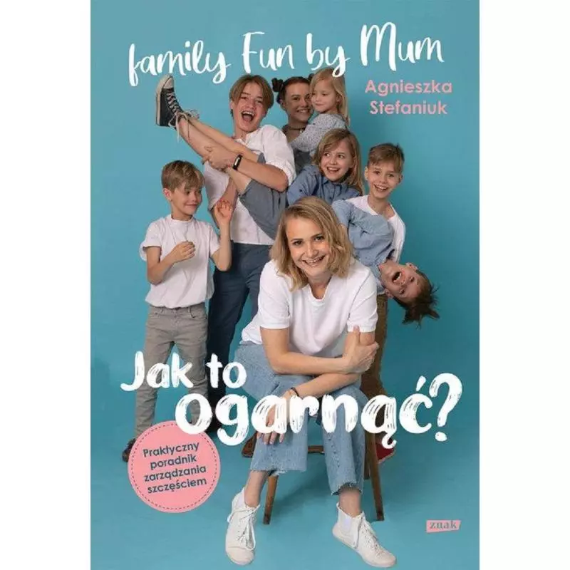 JAK TO OGARNĄĆ? PRAKTYCZNY PORADNIK ZARZĄDZANIA SZCZĘŚCIEM Agnieszka Stefaniuk - Znak