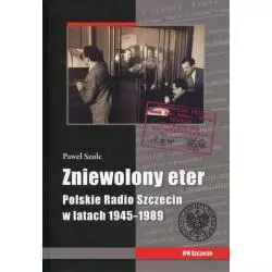 ZNIEWOLONY ETER POLSKIE RADIO SZCZECIN W LATACH 1945-1989 Paweł Szulc - IPN