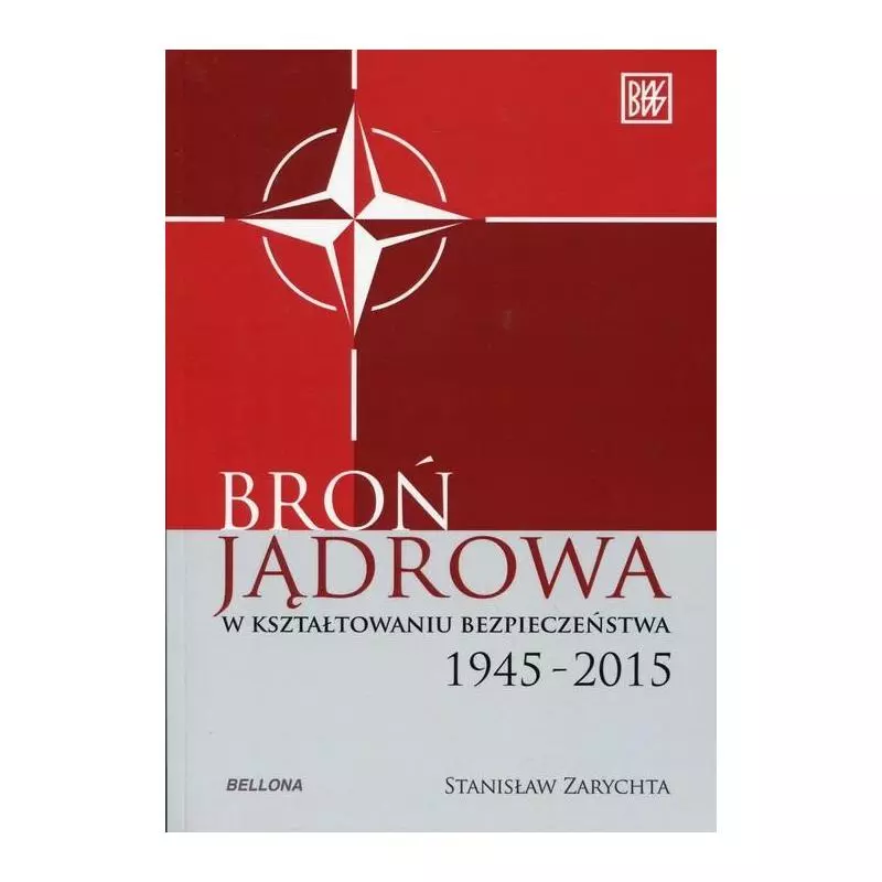 BROŃ JĄDROWA W KSZTAŁTOWANIU BEZPIECZEŃSTWA 1945-2015 Stanisław Zarychta - Bellona