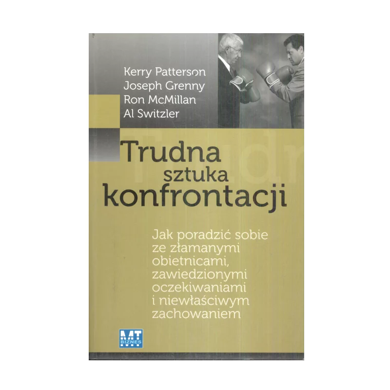 TRUDNA SZTUKA KONFRONTACJI Kerry Patterson, Ron McMillan, Joseph Grenny - MT Biznes