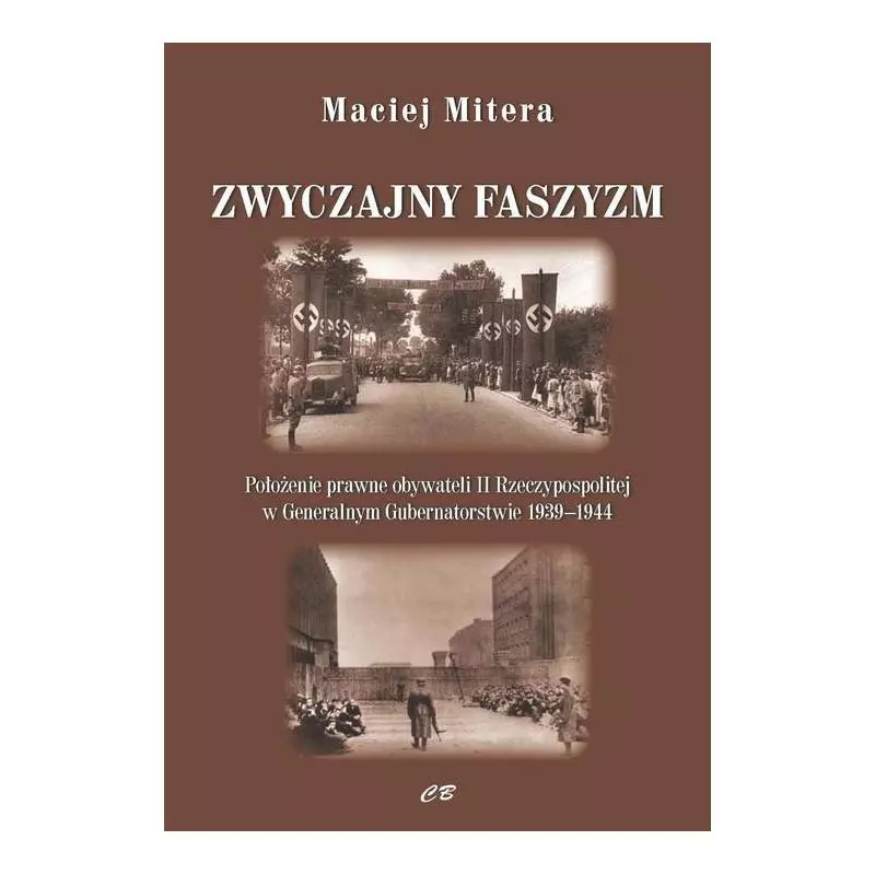 ZWYCZAJNY FASZYZM POŁOZENIE PRAWNE OBYWATELI POLSKICH W GENERALNYM GUBERNATORSTWIE 1939-1945 Maciej Mitera - CB Agencja Wyda...