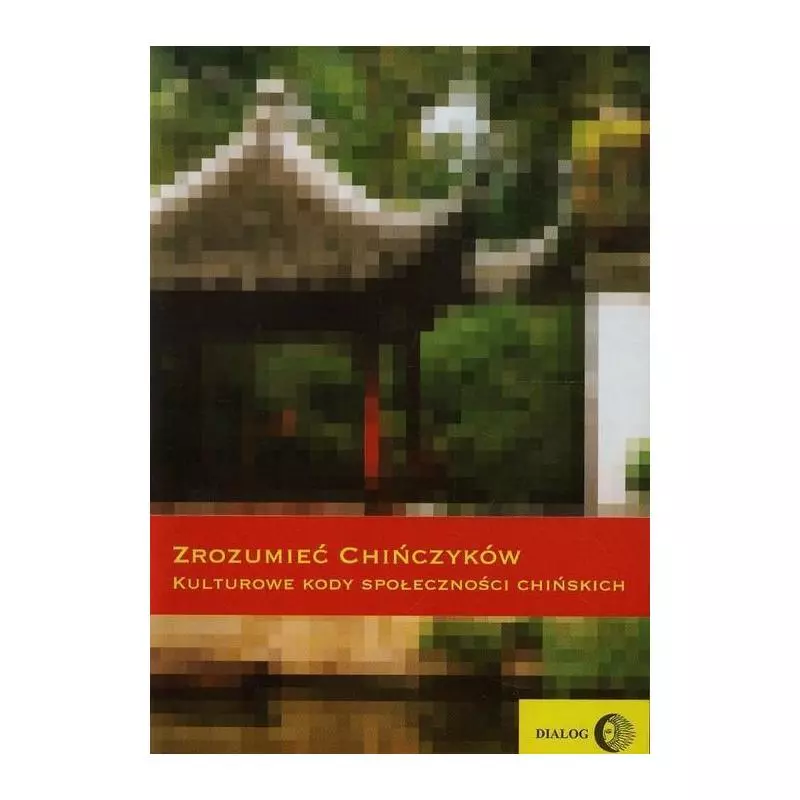 ZROZUMIEĆ CHIŃCZYKÓW KULTUROWE KODY SPOŁECZNOŚCI CHIŃSKICH - Wydawnictwo Akademickie Dialog