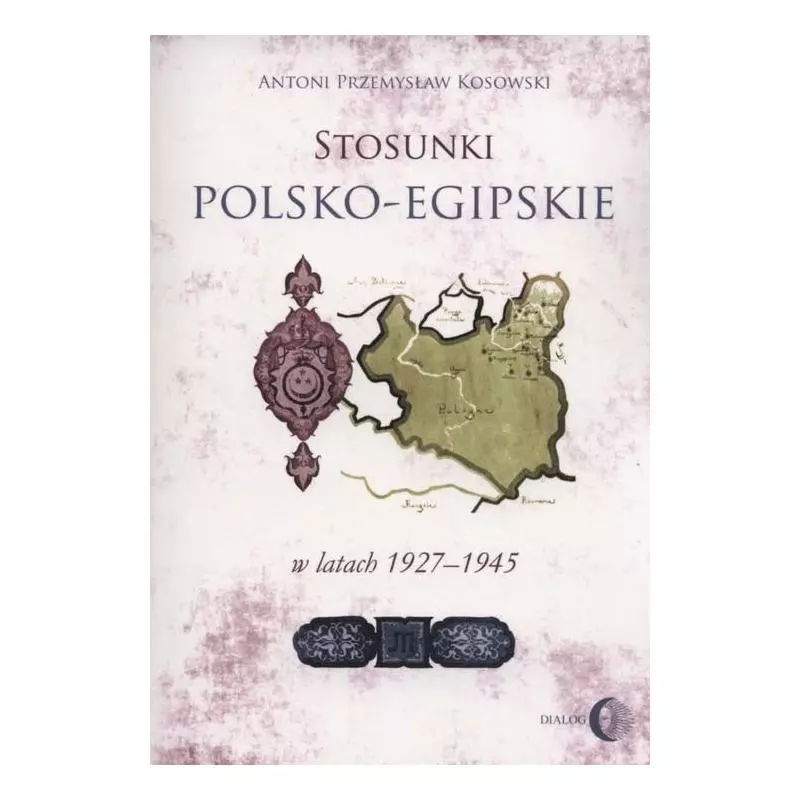 STOSUNKI POLSKO-EGIPSKIE W LATACH 1927-1945 Antoni Kosowski - Wydawnictwo Akademickie Dialog