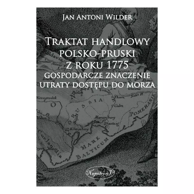 TRAKTAT HANDLOWY POLSKO-PRUSKI Z ROKU 1775 GOSPODARCZE ZNACZENIE UTRATY DOSTĘPU DO MORZA Jan Wilder - Napoleon V