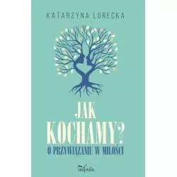 JAK KOCHAMY? O PRZYWIĄZANIU W MIŁOŚCI Katarzyna Lorecka - Impuls