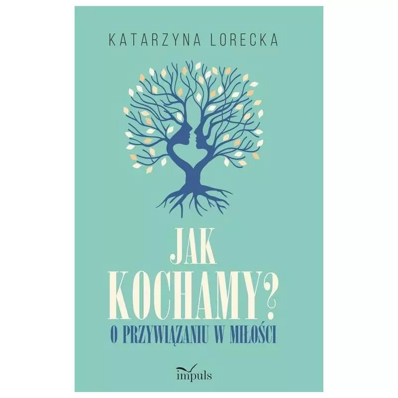 JAK KOCHAMY? O PRZYWIĄZANIU W MIŁOŚCI Katarzyna Lorecka - Impuls