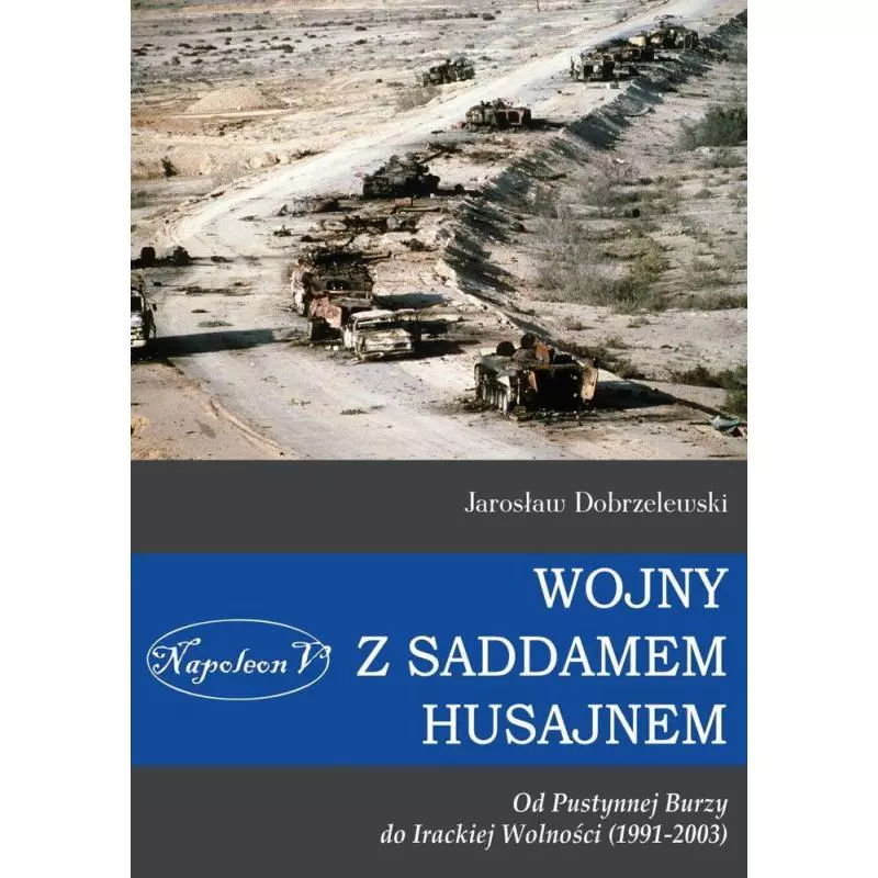 WOJNY Z SADDAMEM HUSAJNEM OD PUSTYNNEJ BURZY DO IRACKIEJ WOLNOŚCI 1991-2003 Jarosław Dobrzelewski - Napoleon V