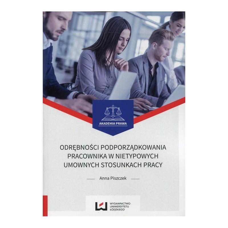 ODRĘBNOŚCI PODPORZĄDKOWANIA PRACOWNIKA W NIETYPOWYCH UMOWNYCH STOSUNKACH PRACY ANNA PISZCZEK