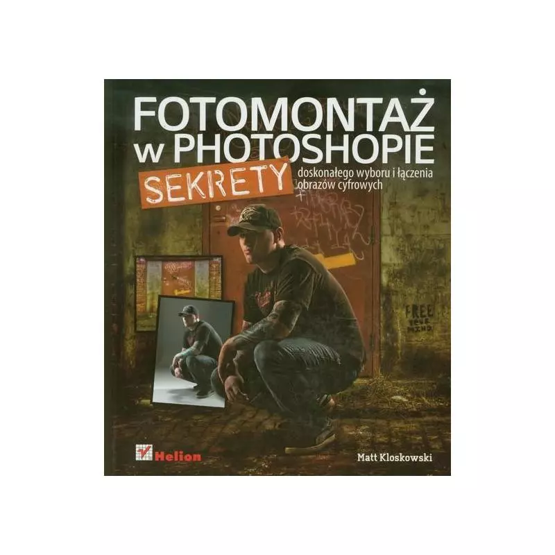 FOTOMONTAŻ W PHOTOSHOPIE. SEKRETY DOSKONAŁEGO WYBORU I ŁĄCZENIA OBRAZÓW CYFROWYCH Matt Kloskowski - Helion