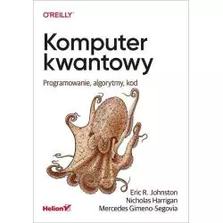 KOMPUTER KWANTOWY. PROGRAMOWANIE, ALGORYTMY, KOD Eric Johnston - Helion