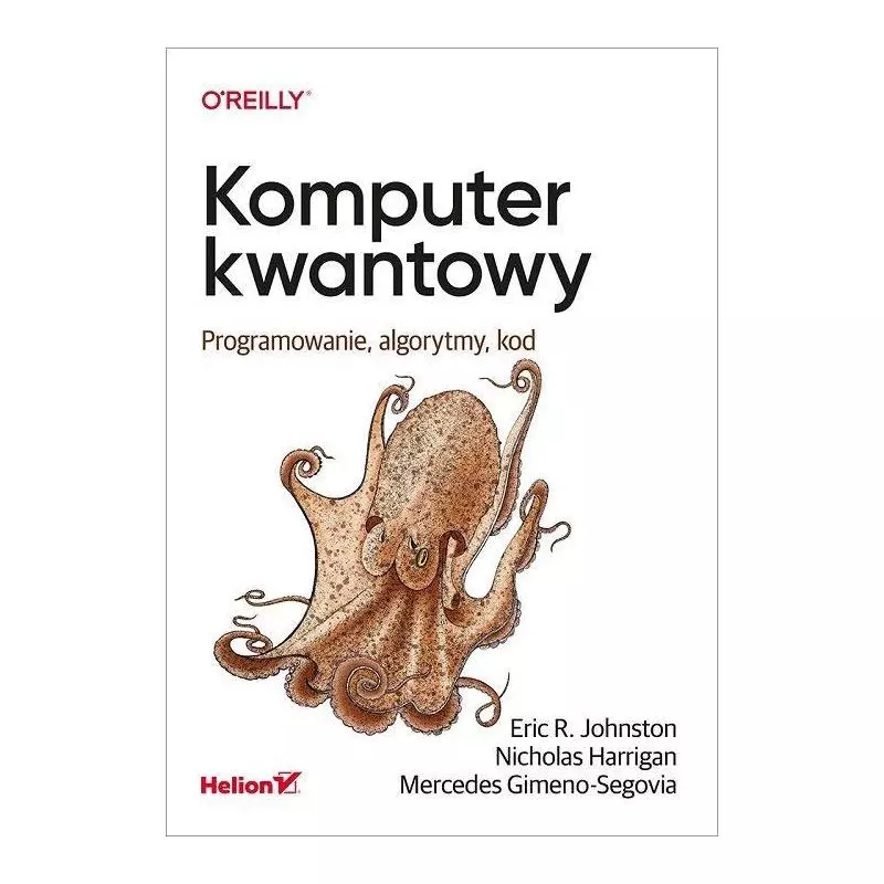 KOMPUTER KWANTOWY. PROGRAMOWANIE, ALGORYTMY, KOD Eric Johnston - Helion