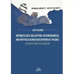 OBYWATELSKA INICJATYWA USTAWODAWCZA JAKO INSTYTUCJA USTROJU RZECZPOSPOLITEJ POLSKIEJ STUDIUM PRAWNO-POLITOLOGICZNE - Elipsa