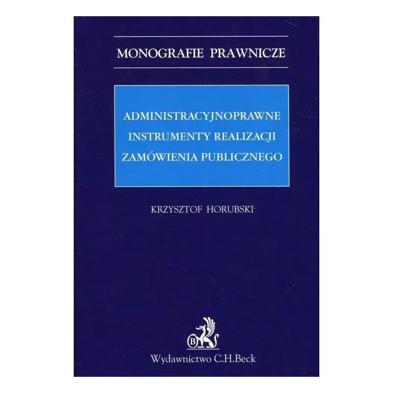 ADMINISTRACYJNOPRAWNE INSTRUMENTY REALIZACJI ZAMÓWIENIA PUBLICZNEGO Krzysztof Horubski - C.H. Beck