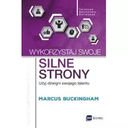 WYKORZYSTAJ SWOJE SILNE STRONY UŻYJ DŹWIGNI SWOJEGO TALENTU Marcus Buckingham - MT Biznes