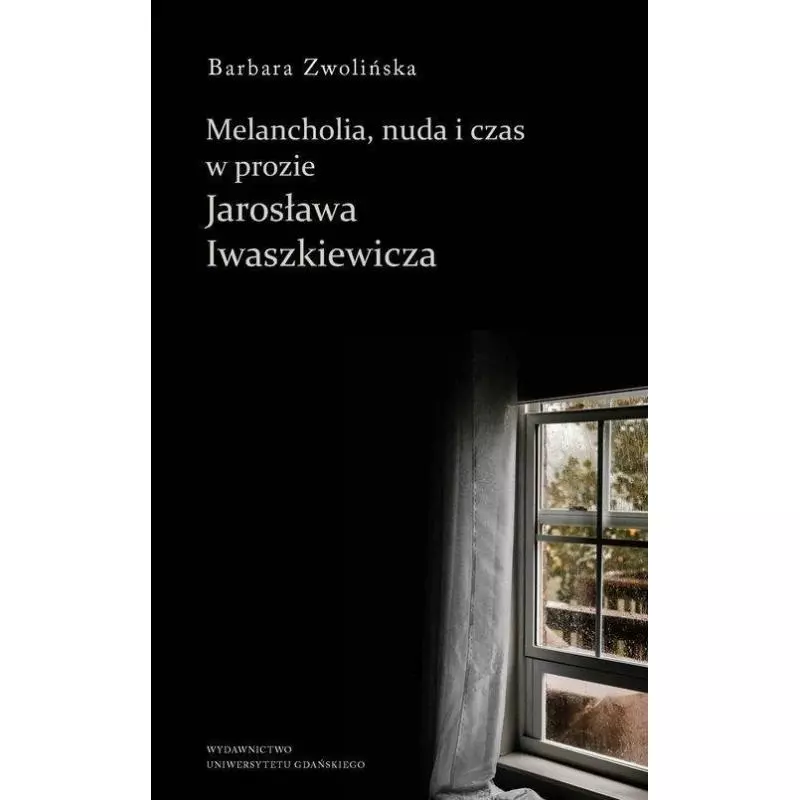 MELANCHOLIA, NUDA I CZAS W PROZIE JAROSŁAWA IWASZKIEWICZA Barbara Zwolińska - Wydawnictwo Uniwersytetu Gdańskiego