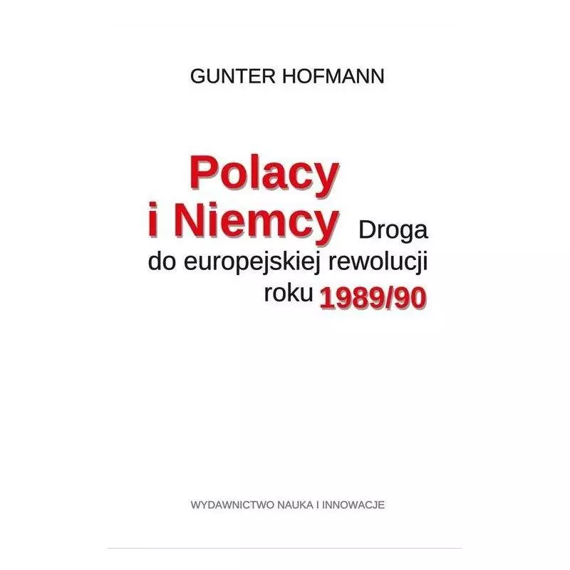 POLACY I NIEMCY DROGA DO EUROPEJSKIEJ REWOLUCJI ROKU 1989/90 Gunter Hofmann - Nauka i Innowacje