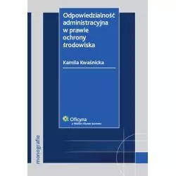 ODPOWIEDZIALNOŚĆ ADMINISTRACYJNA W PRAWIE OCHRONY ŚRODOWISKA Kamila Kwaśnicka - Wolters Kluwer