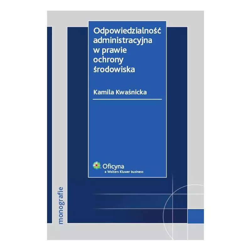 ODPOWIEDZIALNOŚĆ ADMINISTRACYJNA W PRAWIE OCHRONY ŚRODOWISKA Kamila Kwaśnicka - Wolters Kluwer