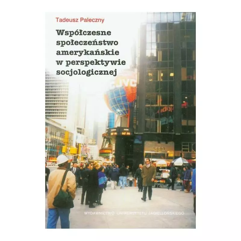 WSPÓŁCZESNE SPOŁECZEŃSTWO AMERYKAŃSKIE W PERSPEKTYWIE SPOCJOLOGICZNEJ Tadeusz Paleczny - Wydawnictwo Uniwersytetu Jagiel...