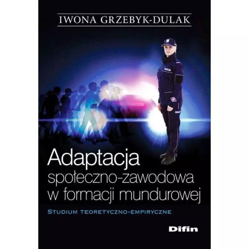 ADAPTACJA SPOŁECZNO-ZAWODOWA W FORMACJI MUNDUROWEJ Iwona Grzebyk-Dulak - Difin