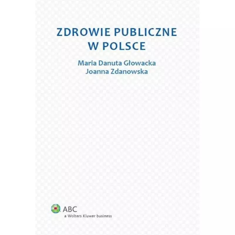 ZDROWIE PUBLICZNE W POLSCE Maria Danuta Głowacka, Joanna Zdanowska - Wolters Kluwer