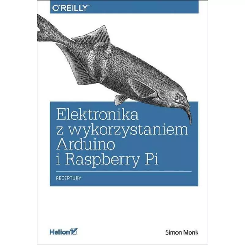 ELEKTRONIKA Z WYKORZYSTANIEM ARDUINO I RAPSBERRY PI RECEPTURY Simon Monk - Helion
