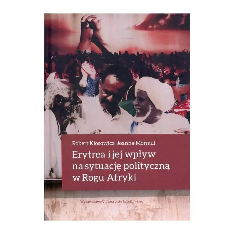 ERYTREA I JEJ WPŁYW NA SYTUACJĘ POLITYCZNĄ W ROGU AFRYKI Robert Kłosowicz - Wydawnictwo Uniwersytetu Jagiellońskiego ERYTREA I JEJ WPŁYW NA SYTUACJĘ POLITYCZNĄ W ROGU AFRYKI Robert Kłosowicz - Wydawnictwo Uniwersytetu Jagiellońskiego