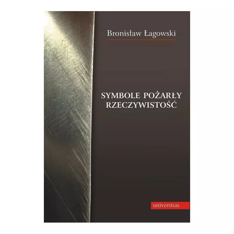 SYMBOLE POŻARŁY RZECZYWISTOŚĆ Bronisław Łagowski - Universitas