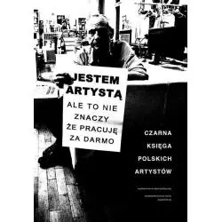 JESTEM ARTYSTĄ ALE TO NIE ZNACZY ŻE PRACUJĘ ZA DARMO. CZARNA KSIĘGA POLSKICH ARTYSTÓW - Wydawnictwo Krytyki Politycznej