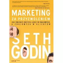 MARKETING ZA PRZYZWOLENIEM. JAK ZMIENIĆ OBCYCH LUDZI W ZNAJOMYCH A ZNAJOMYCH W KLIENTÓW Seth Godin - One Press