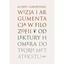 WIZJA I ARGUMENTACJA W FILOZOFII OD LEKTURY HOMERA DO TEORII METATEKSTU Alfred Gawroński - Znak