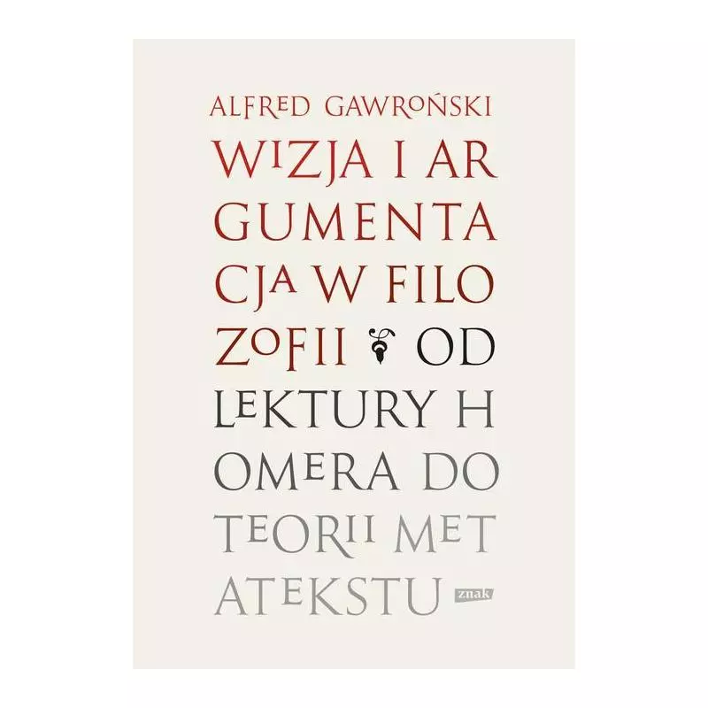 WIZJA I ARGUMENTACJA W FILOZOFII OD LEKTURY HOMERA DO TEORII METATEKSTU Alfred Gawroński - Znak