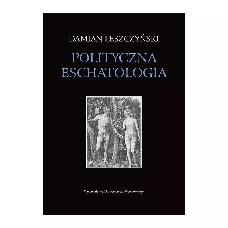 POLITYCZNA ESCHATOLOGIA Damian Leszczyński - Wydawnictwo Uniwersytetu Wrocławskiego
