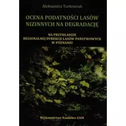 OCENA PODATNOŚCI LASÓW NIZINNYCH NA DEGRADACJĘ NA PRZYKŁADZIE REGIONALNEJ DYREKCJI LASÓW PAŃSTWOWYCH W POZNANIU - Wydaw...