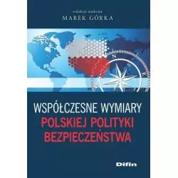 WSPÓŁCZESNE WYMIARY POLSKIEJ POLITYKI BEZPIECZEŃSTWA Marek Górka - Difin