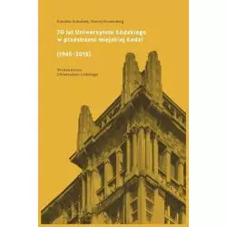 70 LAT UNIWERSYTETU ŁÓDZKIEGO W PRZESTRZENI MIEJSKIEJ ŁODZI (1945-2015) Maciej Kronenberg, Karolina Kołodziej - Wydawnict...