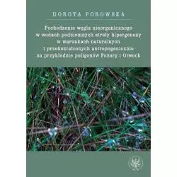 POCHODZENIE WĘGLA NIEORGANICZNEGO W WODACH PODZIEMNYCH STREFY HIPERGENEZY W WARUNKACH NATURALNYCH Dorota Porowska - Wydawnic...