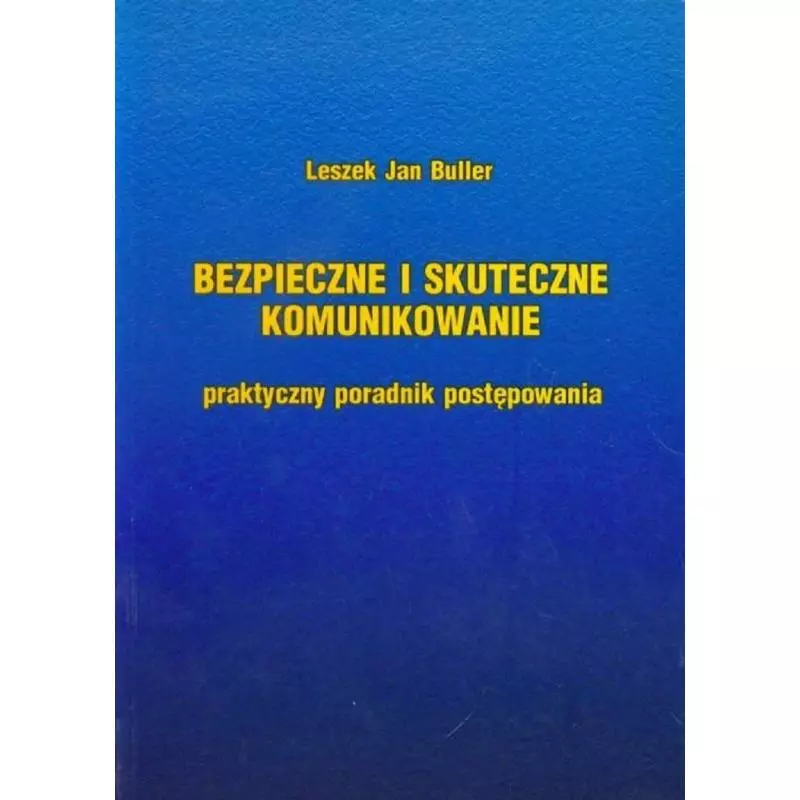 BEZPIECZNE I SKUTECZNE KOMUNIKOWANIE PRAKTYCZNY PORADNIK POSTĘPOWANIA Leszek Buller - Wydawnictwo Diecezjalne