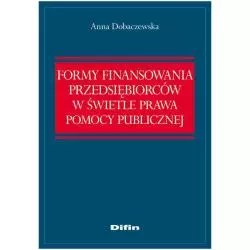 FORMY FINANSOWANIA PRZEDSIEBIORCÓW W ŚWIETLE PRAWA POMOCY PUBLICZNEJ Anna Dobaczewska - Difin