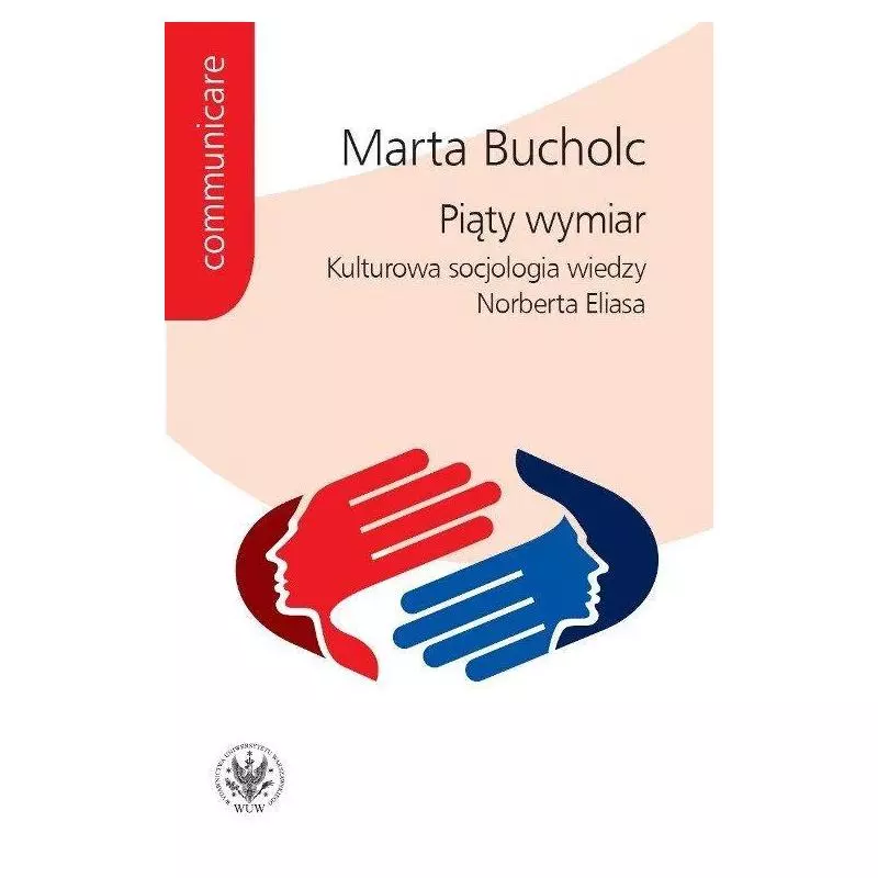 PIĄTY WYMIAR KULTUROWA SOCJOLOGIA WIEDZY NORBERTA ELIASA Marta Bucholc - Wydawnictwa Uniwersytetu Warszawskiego