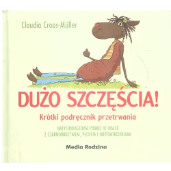 DUŻO SZCZĘŚCIA KRÓTKI PODRĘCZNIK PRZETRWANIA Claudia Cross-Muller - Media Rodzina